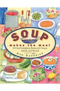 Soup Makes the Meal: 150 Soul-Satisfying Recipes for Soups, Salads and Breads