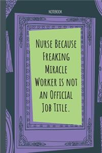 Nurse Because Freaking Miracle Worker is not an Official Job Title.