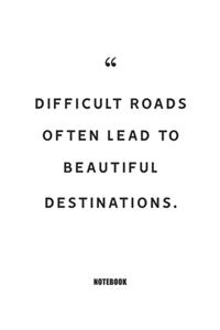 difficult roads often lead to beautiful destinations.