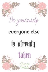 Be yourself everyone else is already taken . Oscar Wilde