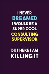 I Never Dreamed I would Be A Super Cool Consulting Supervisor But Here I Am Killing It