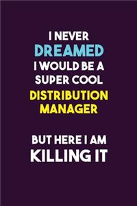 I Never Dreamed I would Be A Super Cool Distribution Manager But Here I Am Killing It