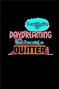 I could give up daydreaming but I'm not a quitter