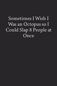 Sometimes I Wish I Was an Octopus so I Could Slap 8 People at Once