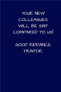 Your New Colleagues Will Be Shit Compared To Us! Good Riddance Traitor