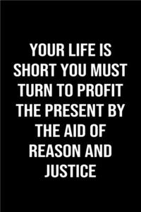 Your Life Is Short You Must Turn To Profit The Present By The Aid of Reason and Justice