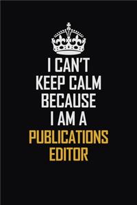 I Can't Keep Calm Because I Am A Publications Editor