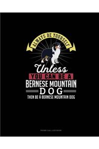 Always Be Yourself Unless You Can Be A Bernese Mountain Dog Then Be A Bernese Mountain Dog