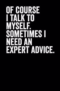 Of Course I Talk To Myself Sometimes I Need An Expert Advice