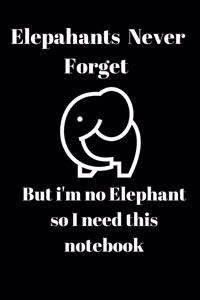 Elephants never forget but i'm no elephant so I need this notebook