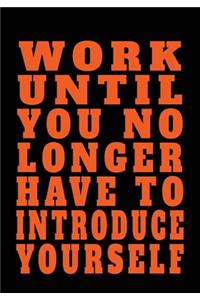 Work Until You No Longer Have To Introduce Yourself