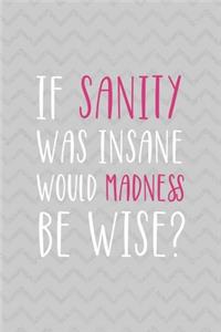 If Sanity Was Insane Would Madness Be Wise?