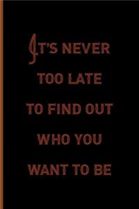 It's Never Too Late To Find Out Who You Want To Be