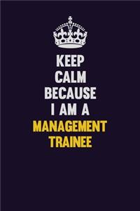 Keep Calm Because I Am A Management Trainee