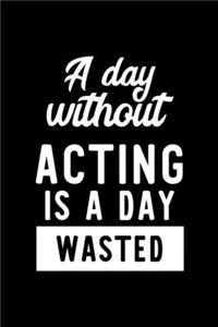 A Day Without Acting Is A Day Wasted