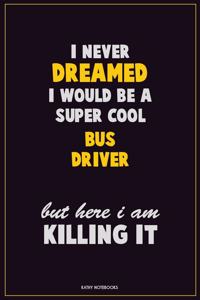 I Never Dreamed I would Be A Super Cool Bus Driver But Here I Am Killing It