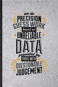 We Do Precision Guess Work Based on Unreliable Data Provided by Those with Questionable Knowledge