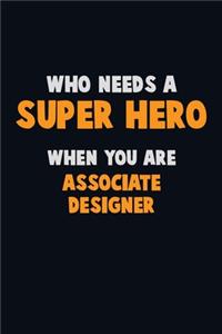 Who Need A SUPER HERO, When You Are Associate Designer: 6X9 Career Pride 120 pages Writing Notebooks