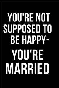 You're Not Supposed to Be Happy- You're Married