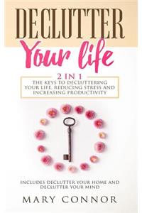 Declutter Your Life: 2 in 1: The Keys to Decluttering Your Life, Reducing Stress and Increasing Productivity: Includes Declutter Your Home and Declutter Your Mind