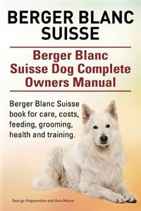 Berger Blanc Suisse. Berger Blanc Suisse Dog Complete Owners Manual. Berger Blanc Suisse book for care, costs, feeding, grooming, health and training.