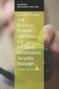 CISM Exam Self-Practice Review Questions for Certified Information Security Manager 2018 Edition (with 180+ questions)