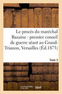 Le Procès Du Maréchal Bazaine: Premier Conseil de Guerre Séant Au Grand-Trianon Versailles. Tome 3