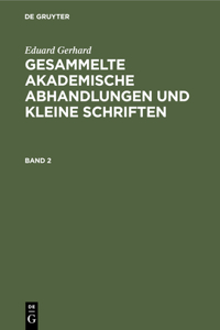 Eduard Gerhard: Gesammelte Akademische Abhandlungen Und Kleine Schriften. Band 2