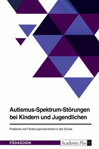 Autismus-Spektrum-Störungen bei Kindern und Jugendlichen. Probleme und Förderungsmaßnahmen in der Schule