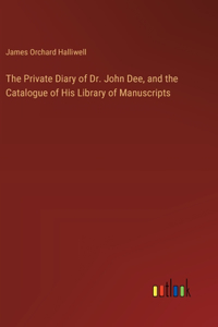 Private Diary of Dr. John Dee, and the Catalogue of His Library of Manuscripts