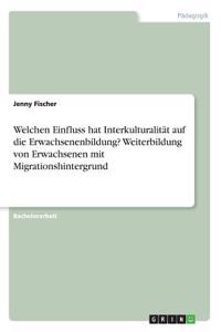 Welchen Einfluss hat Interkulturalität auf die Erwachsenenbildung? Weiterbildung von Erwachsenen mit Migrationshintergrund