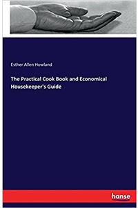 Practical Cook Book and Economical Housekeeper's Guide