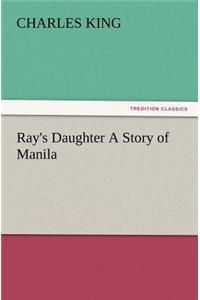 Ray's Daughter a Story of Manila