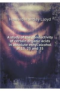 A study of the conductivity of certain organic acids in absolute ethyl alcohol at 15, 25 and 35