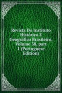 Revista Do Instituto Historico E Geografico Brasileiro, Volume 38, part 1 (Portuguese Edition)