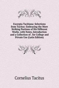 Excerpta Tacitiana: Selections from Tacitus: Embracing the More Striking Portions of His Different Works. with Notes, Introduction and a Collection of . for College and Private Use (Latin Edition)