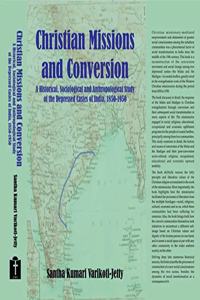 Christian Mission and Conversion:: A Historical Sociological and Anthropological Study of the Depressed Castes of India, 1850-1950