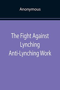 The Fight Against Lynching Anti-Lynching Work of the National Association for the Advancement of Colored People for the Year Nineteen Eighteen