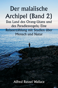 malaiische Archipel (Band 2) Das Land des Orang-Utans und des Paradiesvogels; Eine Reiseerzählung mit Studien über Mensch und Natur