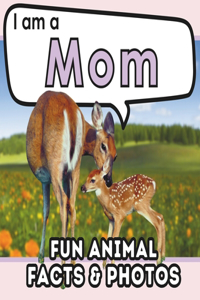 I am a Mom: A Children's Book with Fun Animal Facts about Nature's Best Mothers and Real Photos!