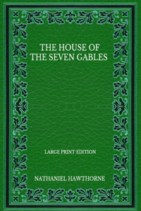 The House Of The Seven Gables - Large Print Edition
