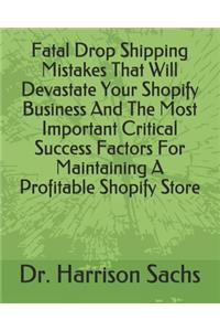 Fatal Drop Shipping Mistakes That Will Devastate Your Shopify Business And The Most Important Critical Success Factors For Maintaining A Profitable Shopify Store