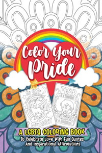 Color Your Pride: A LGBTQ Coloring Book To Celebrate Love With Fun Quotes And Inspirational Affirmations