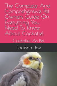 The Complete And Comprehensive Pet Owners Guide On Everything You Need To Know About Cockatiel