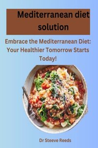 Mediterranean diet solution: Embrace the Mediterranean Diet: Your Healthier Tomorrow Starts Today!