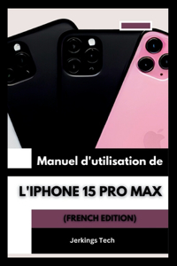 Manuel d'utilisation de l'iPhone 15 Pro Max (French Edition)