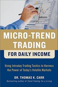 Micro-Trend Trading for Daily Income: Using Intra-Day Trading Tactics to Harness the Power of Today's Volatile Markets