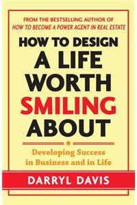 How to Design a Life Worth Smiling About: Developing Success in Business and in Life