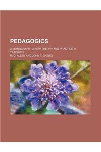 Pedagogics; A Monograph a New Theory and Practice in Teaching