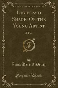Light and Shade; Or the Young Artist: A Tale (Classic Reprint)